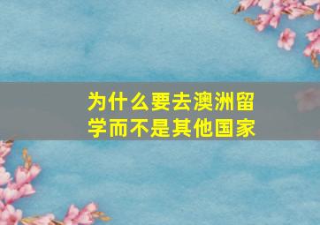 为什么要去澳洲留学而不是其他国家