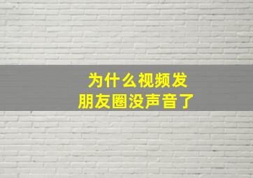 为什么视频发朋友圈没声音了