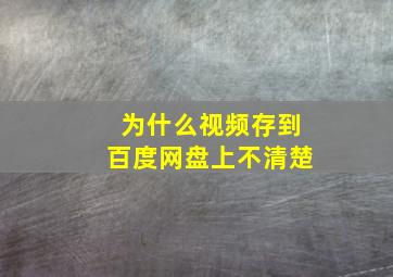 为什么视频存到百度网盘上不清楚