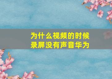 为什么视频的时候录屏没有声音华为