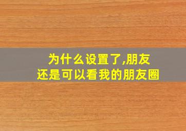 为什么设置了,朋友还是可以看我的朋友圈