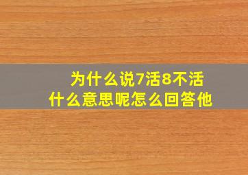 为什么说7活8不活什么意思呢怎么回答他