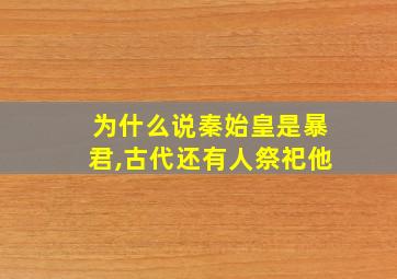 为什么说秦始皇是暴君,古代还有人祭祀他