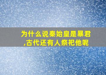 为什么说秦始皇是暴君,古代还有人祭祀他呢