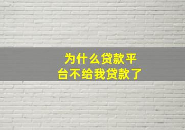 为什么贷款平台不给我贷款了