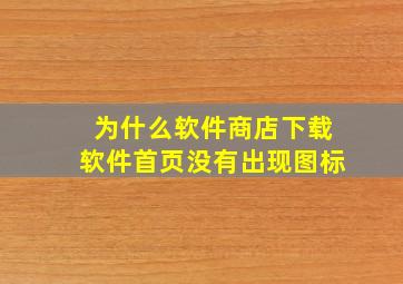 为什么软件商店下载软件首页没有出现图标