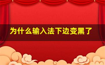 为什么输入法下边变黑了