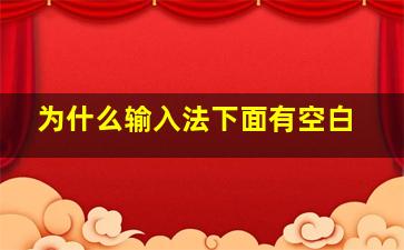 为什么输入法下面有空白