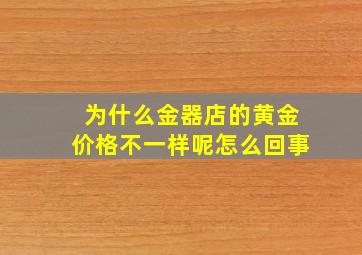 为什么金器店的黄金价格不一样呢怎么回事