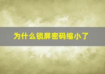 为什么锁屏密码缩小了