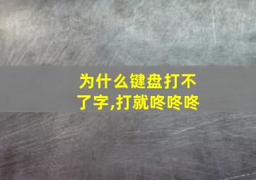 为什么键盘打不了字,打就咚咚咚