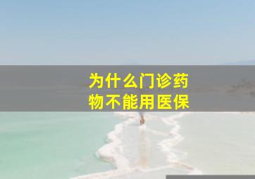 为什么门诊药物不能用医保