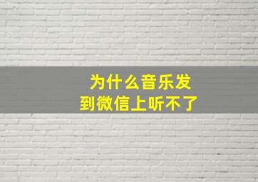 为什么音乐发到微信上听不了