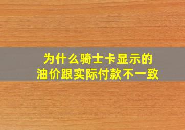 为什么骑士卡显示的油价跟实际付款不一致