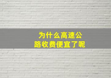 为什么高速公路收费便宜了呢