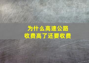 为什么高速公路收费高了还要收费