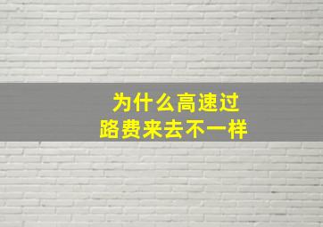 为什么高速过路费来去不一样