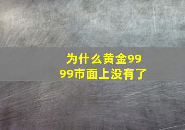 为什么黄金9999市面上没有了