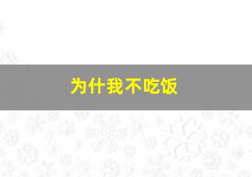 为什我不吃饭