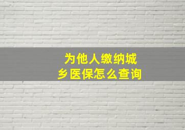 为他人缴纳城乡医保怎么查询