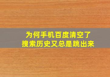 为何手机百度清空了搜索历史又总是跳出来