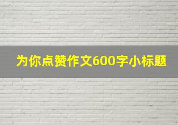 为你点赞作文600字小标题