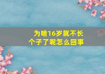 为啥16岁就不长个子了呢怎么回事