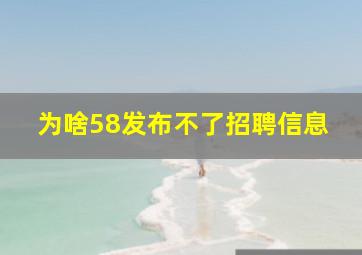 为啥58发布不了招聘信息