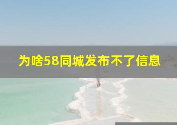 为啥58同城发布不了信息