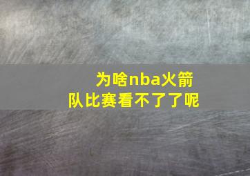 为啥nba火箭队比赛看不了了呢