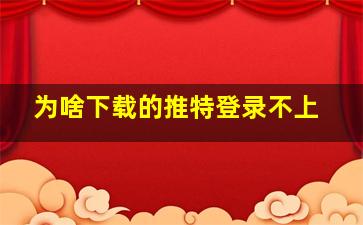 为啥下载的推特登录不上