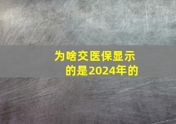 为啥交医保显示的是2024年的