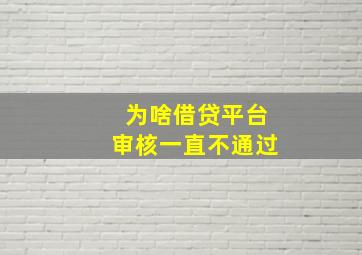 为啥借贷平台审核一直不通过