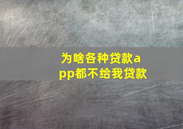 为啥各种贷款app都不给我贷款