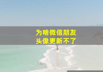 为啥微信朋友头像更新不了