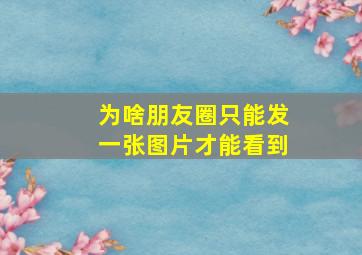 为啥朋友圈只能发一张图片才能看到