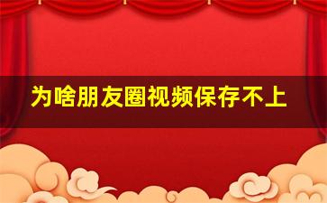 为啥朋友圈视频保存不上