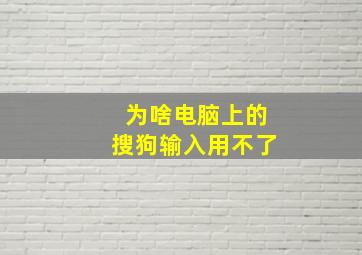 为啥电脑上的搜狗输入用不了