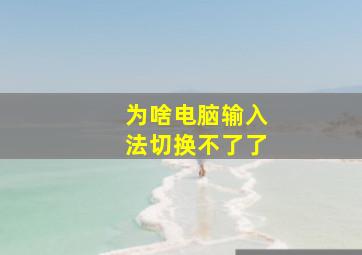 为啥电脑输入法切换不了了