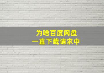 为啥百度网盘一直下载请求中