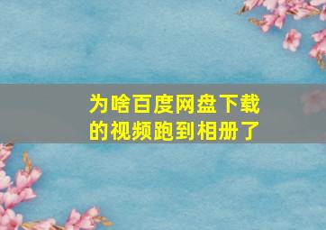 为啥百度网盘下载的视频跑到相册了