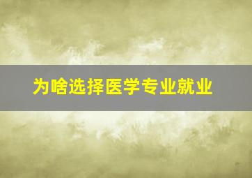 为啥选择医学专业就业