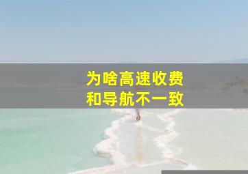 为啥高速收费和导航不一致