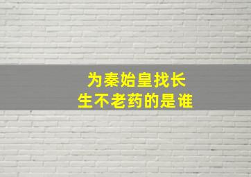 为秦始皇找长生不老药的是谁