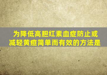 为降低高胆红素血症防止或减轻黄疸简单而有效的方法是