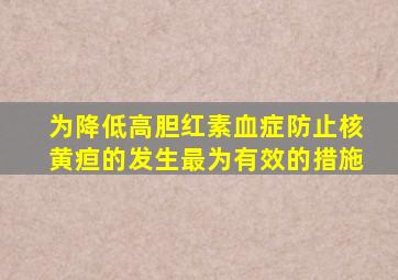 为降低高胆红素血症防止核黄疸的发生最为有效的措施