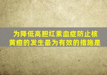 为降低高胆红素血症防止核黄疸的发生最为有效的措施是