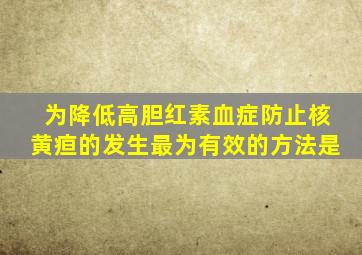 为降低高胆红素血症防止核黄疸的发生最为有效的方法是