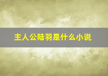 主人公陆羽是什么小说