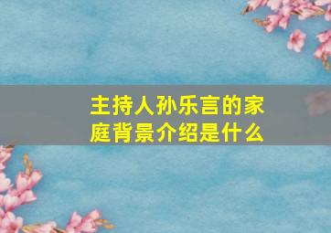 主持人孙乐言的家庭背景介绍是什么